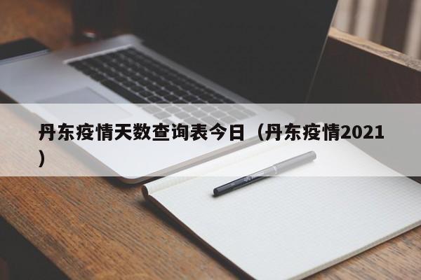 丹东疫情天数查询表今日（丹东疫情2021）