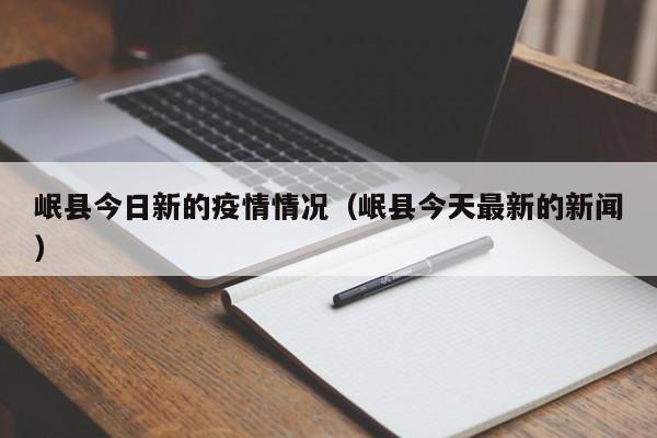 岷县今日新的疫情情况（岷县今天最新的新闻）