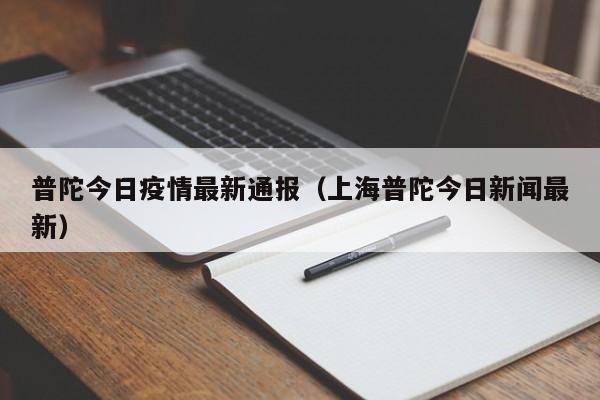 普陀今日疫情最新通报（上海普陀今日新闻最新）