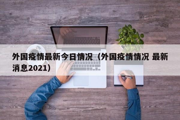 外国疫情最新今日情况（外国疫情情况 最新消息2021）