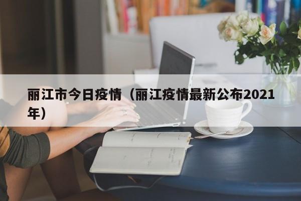 丽江市今日疫情（丽江疫情最新公布2021年）