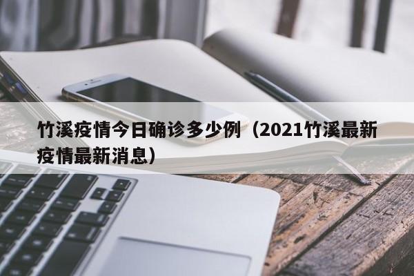 竹溪疫情今日确诊多少例（2021竹溪最新疫情最新消息）