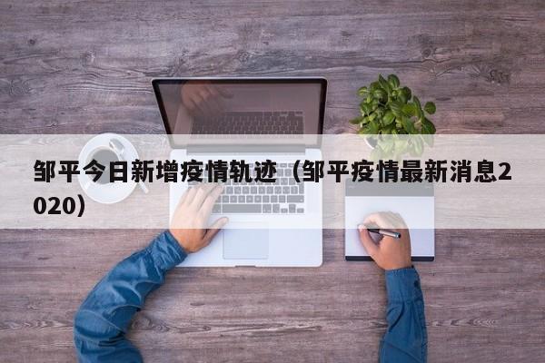 邹平今日新增疫情轨迹（邹平疫情最新消息2020）