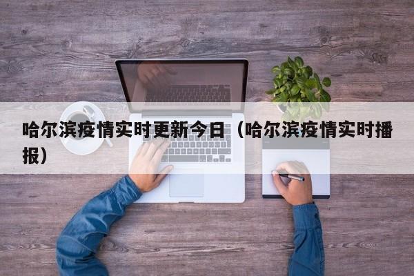 哈尔滨疫情实时更新今日（哈尔滨疫情实时播报）