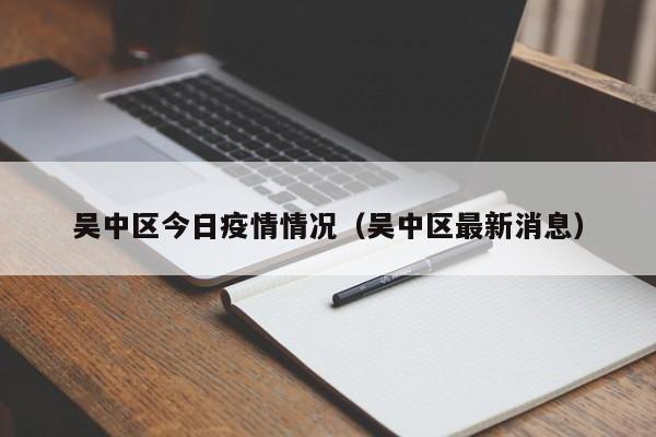 吴中区今日疫情情况（吴中区最新消息）