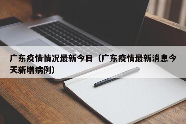 广东疫情情况最新今日（广东疫情最新消息今天新增病例）