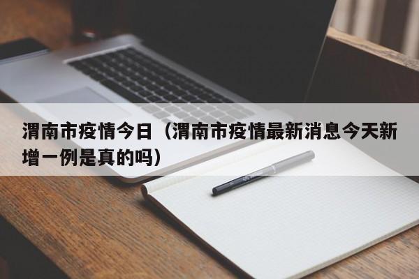 渭南市疫情今日（渭南市疫情最新消息今天新增一例是真的吗）