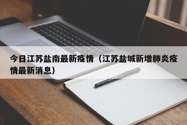 今日江苏盐南最新疫情（江苏盐城新增肺炎疫情最新消息）