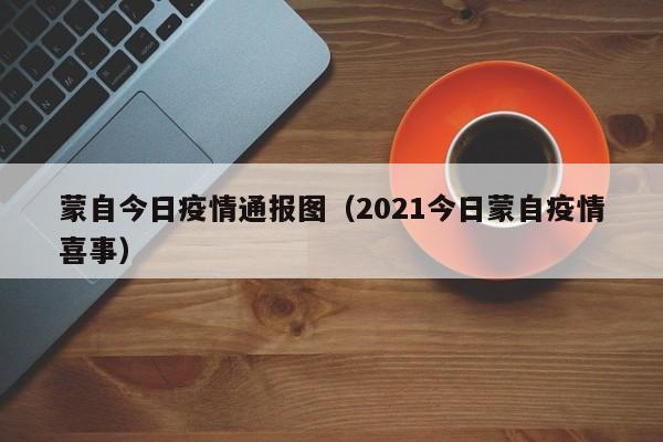蒙自今日疫情通报图（2021今日蒙自疫情喜事）
