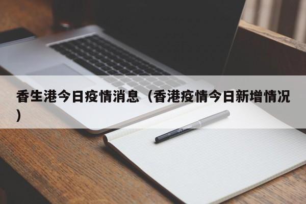 香生港今日疫情消息（香港疫情今日新增情况）