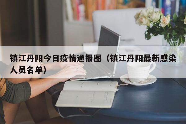 镇江丹阳今日疫情通报图（镇江丹阳最新感染人员名单）