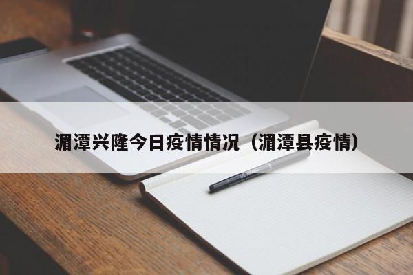 湄潭兴隆今日疫情情况(湄潭县疫情)