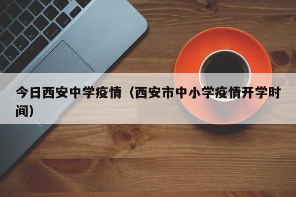 今日西安中学疫情(西安市中小学疫情开学时间)