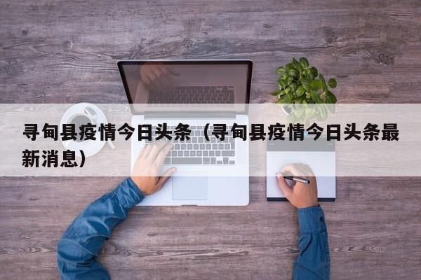 寻甸县疫情今日头条(寻甸县疫情今日头条最新消息)