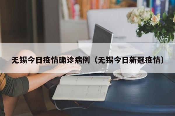 无锡今日疫情确诊病例(无锡今日新冠疫情)